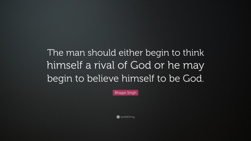 Bhagat Singh Quote: “The man should either begin to think himself a rival of God or he may begin to believe himself to be God.”