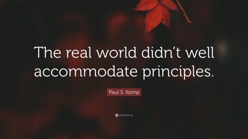 Paul S. Kemp Quote: “The real world didn’t well accommodate principles.”
