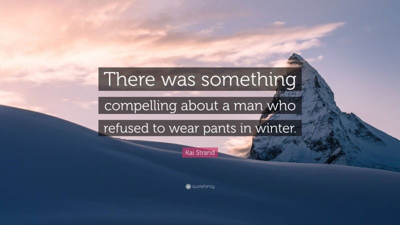 Kai Strand Quote: “There was something compelling about a man who refused to wear pants in winter.”