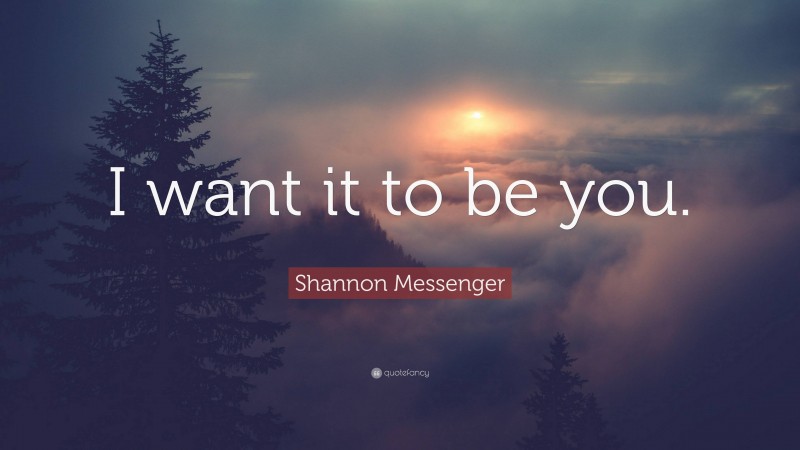 Shannon Messenger Quote: “I want it to be you.”