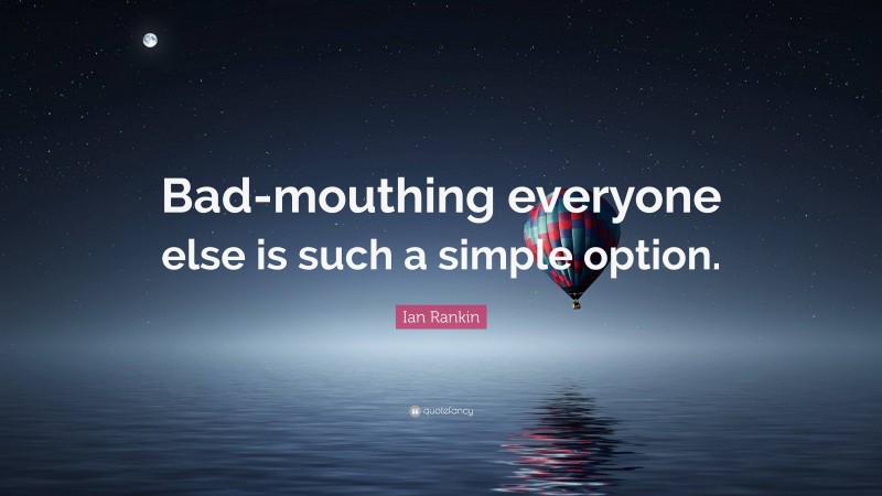 Ian Rankin Quote: “Bad-mouthing everyone else is such a simple option.”