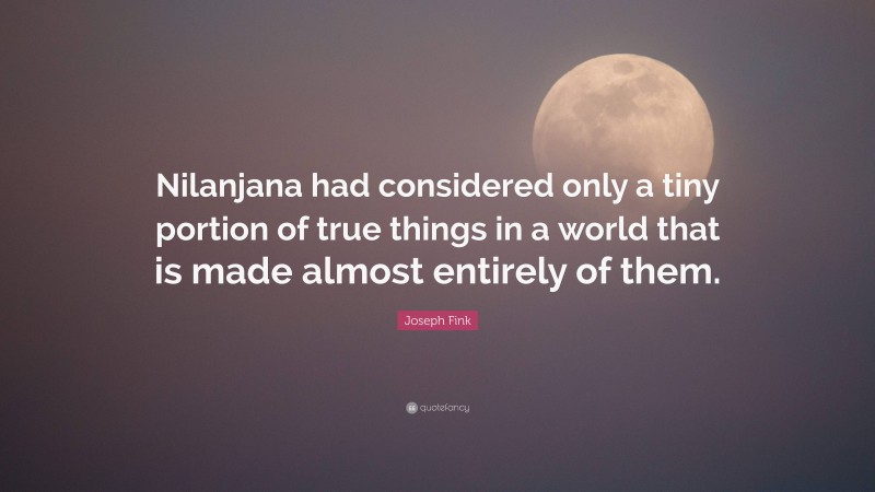 Joseph Fink Quote: “Nilanjana had considered only a tiny portion of true things in a world that is made almost entirely of them.”