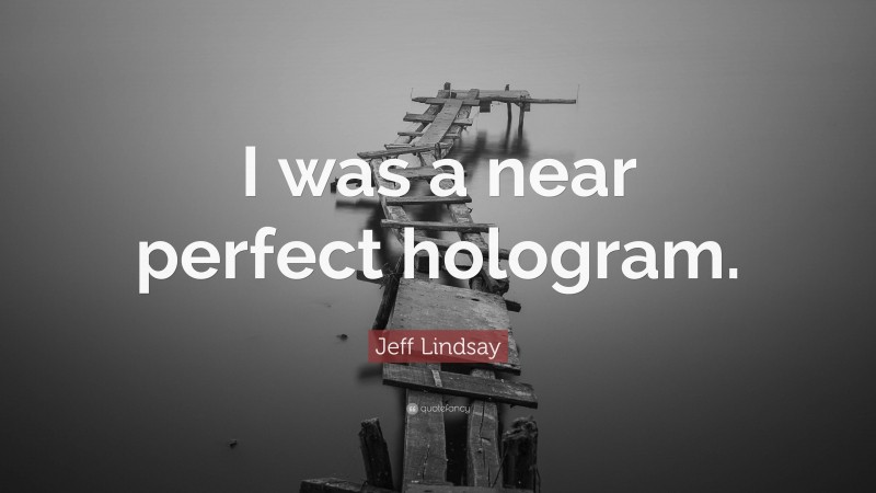 Jeff Lindsay Quote: “I was a near perfect hologram.”