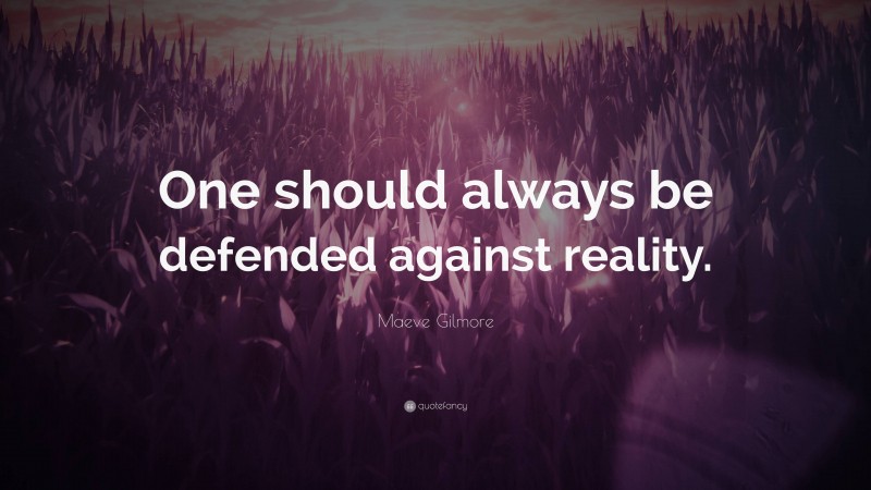 Maeve Gilmore Quote: “One should always be defended against reality.”