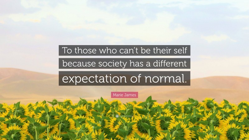 Marie James Quote: “To those who can’t be their self because society has a different expectation of normal.”