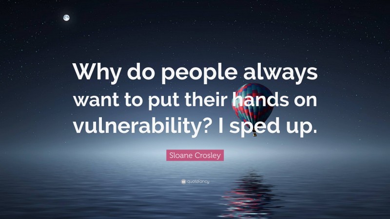 Sloane Crosley Quote: “Why do people always want to put their hands on vulnerability? I sped up.”