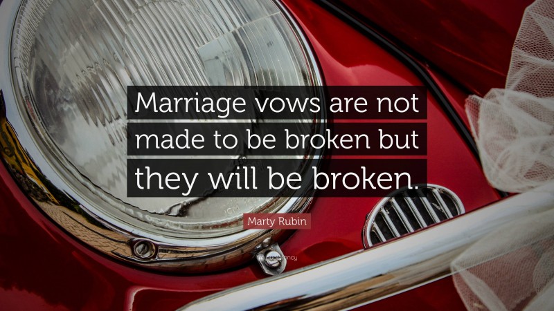 Marty Rubin Quote: “Marriage vows are not made to be broken but they will be broken.”