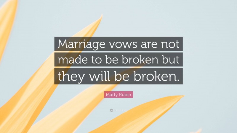 Marty Rubin Quote: “Marriage vows are not made to be broken but they will be broken.”