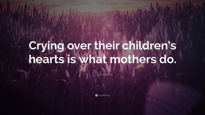 C.J. Redwine Quote: “Crying over their children’s hearts is what mothers do.”