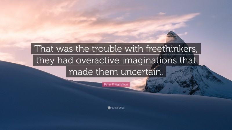 Peter F. Hamilton Quote: “That was the trouble with freethinkers, they had overactive imaginations that made them uncertain.”