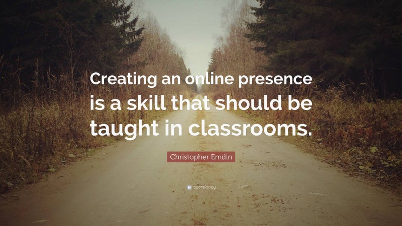 Christopher Emdin Quote: “Creating an online presence is a skill that should be taught in classrooms.”