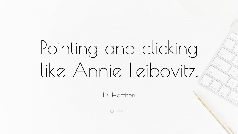 Lisi Harrison Quote: “Pointing and clicking like Annie Leibovitz.”