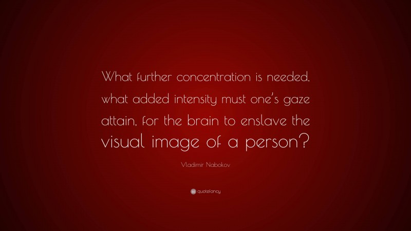 Vladimir Nabokov Quote: “What further concentration is needed, what added intensity must one’s gaze attain, for the brain to enslave the visual image of a person?”