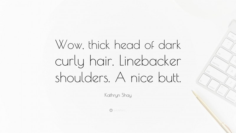 Kathryn Shay Quote: “Wow, thick head of dark curly hair. Linebacker shoulders. A nice butt.”