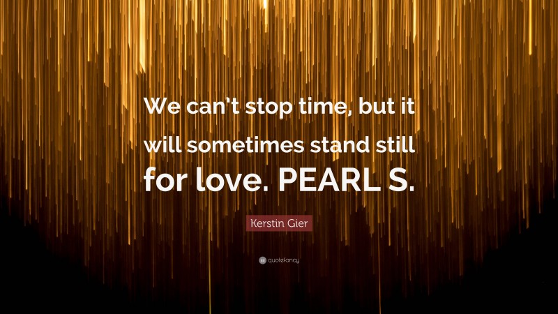 Kerstin Gier Quote: “We can’t stop time, but it will sometimes stand still for love. PEARL S.”