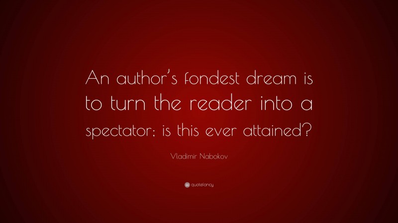 Vladimir Nabokov Quote: “An author’s fondest dream is to turn the reader into a spectator; is this ever attained?”