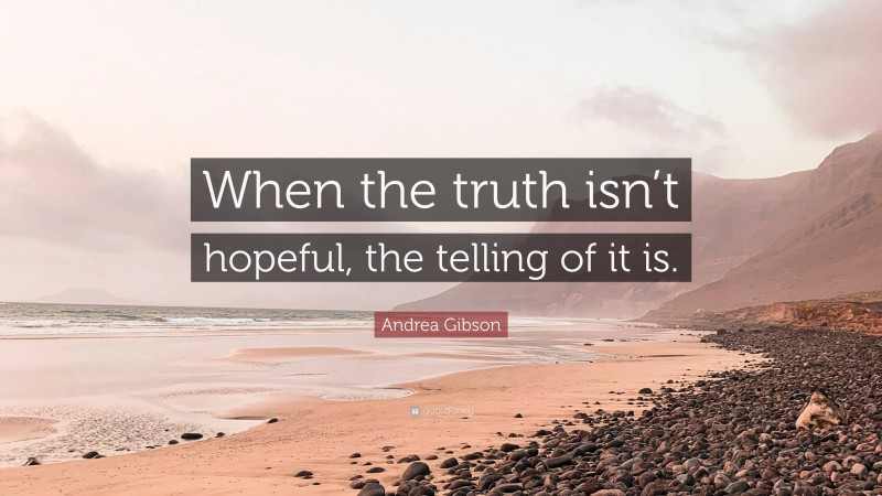 Andrea Gibson Quote: “When the truth isn’t hopeful, the telling of it is.”