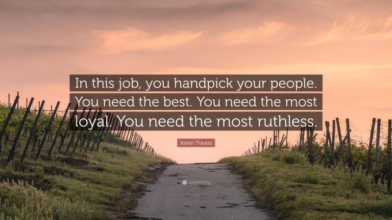 Karen Traviss Quote: “In this job, you handpick your people. You need the best. You need the most loyal. You need the most ruthless.”