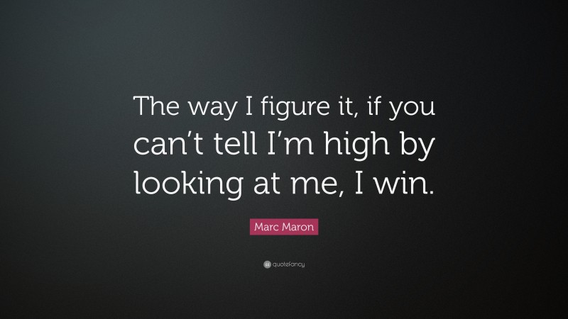Marc Maron Quote: “The way I figure it, if you can’t tell I’m high by looking at me, I win.”