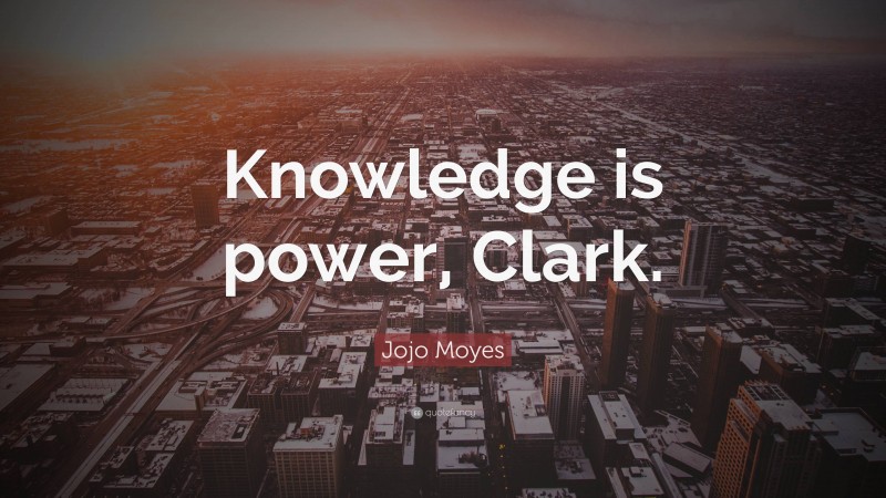 Jojo Moyes Quote: “Knowledge is power, Clark.”