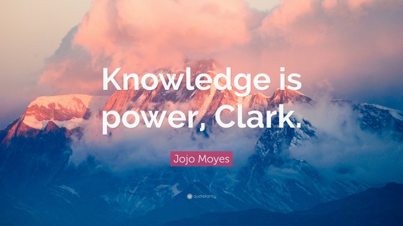 Jojo Moyes Quote: “Knowledge is power, Clark.”