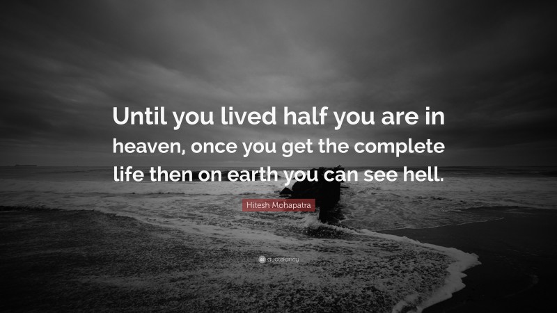 Hitesh Mohapatra Quote: “Until you lived half you are in heaven, once you get the complete life then on earth you can see hell.”