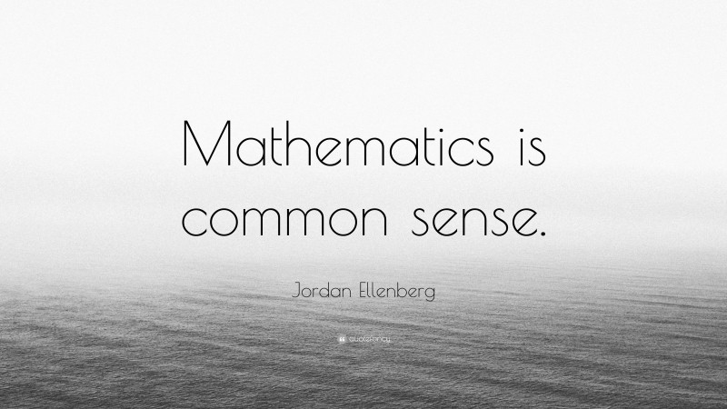 Jordan Ellenberg Quote: “Mathematics is common sense.”