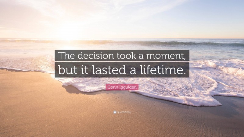 Conn Iggulden Quote: “The decision took a moment, but it lasted a lifetime.”