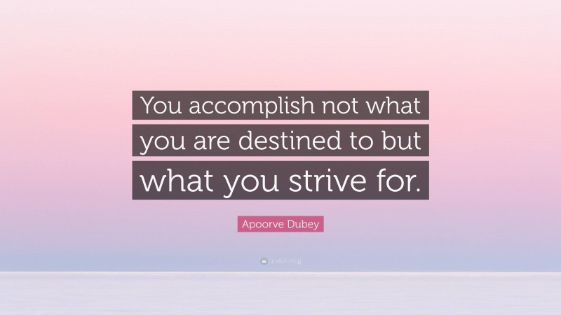 Apoorve Dubey Quote: “You accomplish not what you are destined to but what you strive for.”