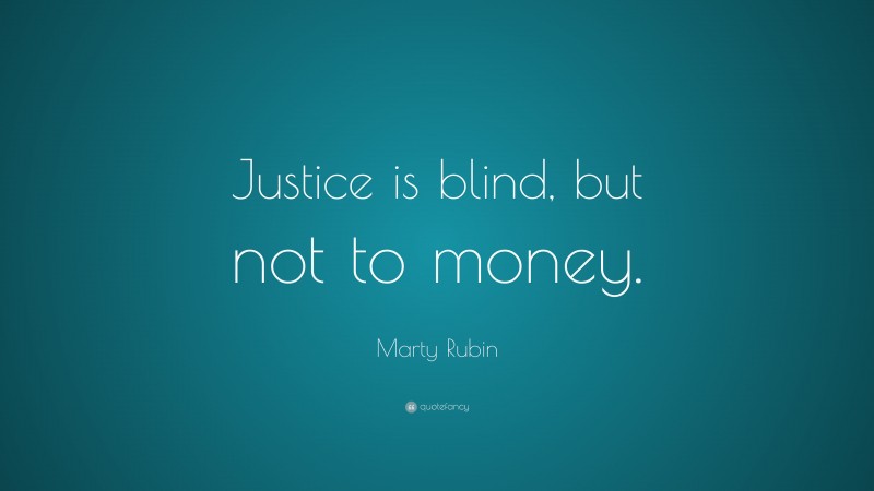 Marty Rubin Quote: “Justice is blind, but not to money.”