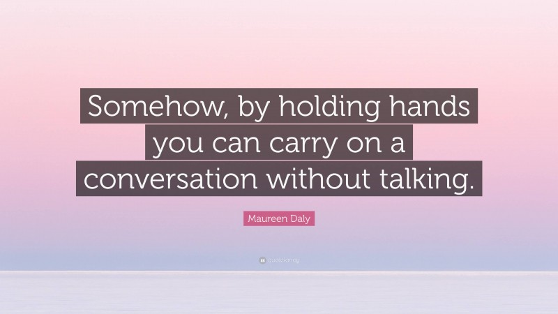 Maureen Daly Quote: “Somehow, by holding hands you can carry on a conversation without talking.”