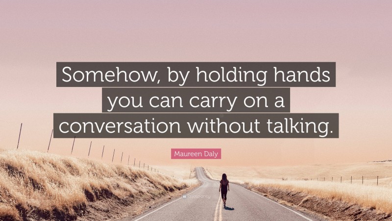 Maureen Daly Quote: “Somehow, by holding hands you can carry on a conversation without talking.”