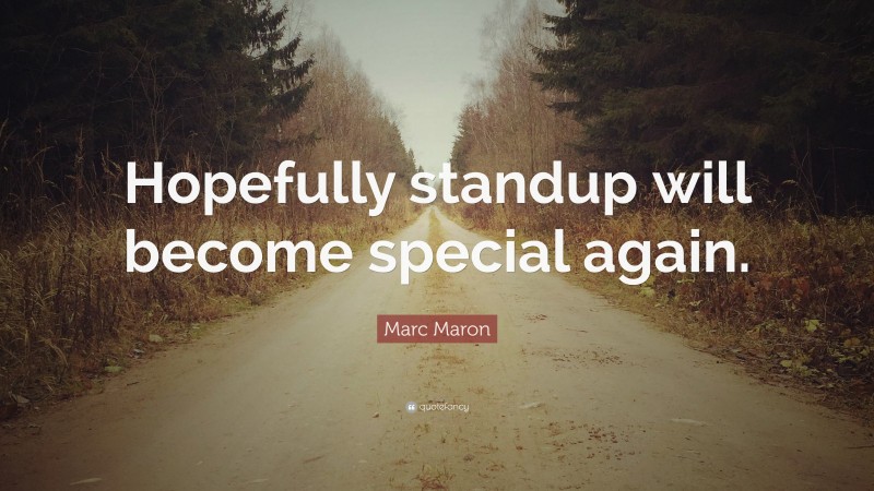 Marc Maron Quote: “Hopefully standup will become special again.”