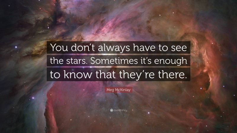Meg McKinlay Quote: “You don’t always have to see the stars. Sometimes it’s enough to know that they’re there.”