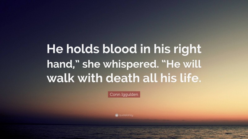 Conn Iggulden Quote: “He holds blood in his right hand,” she whispered. “He will walk with death all his life.”