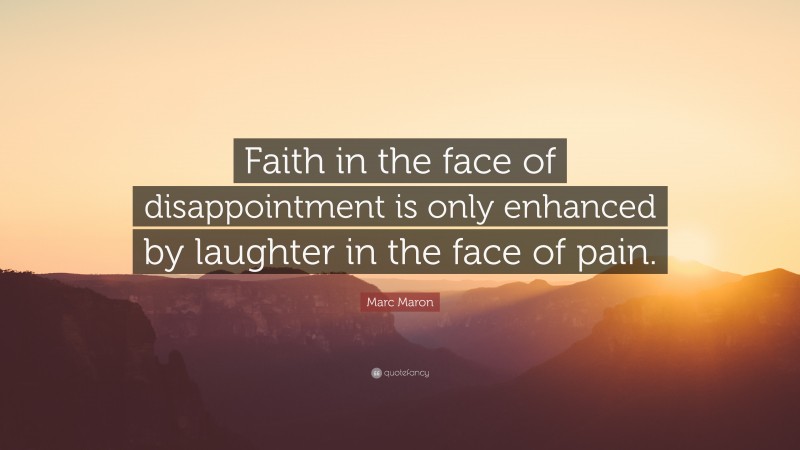 Marc Maron Quote: “Faith in the face of disappointment is only enhanced by laughter in the face of pain.”