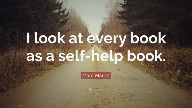 Marc Maron Quote: “I look at every book as a self-help book.”