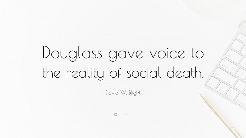 David W. Blight Quote: “Douglass gave voice to the reality of social death.”