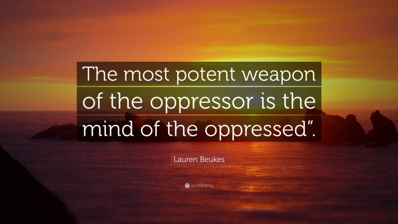 Lauren Beukes Quote: “The most potent weapon of the oppressor is the mind of the oppressed”.”
