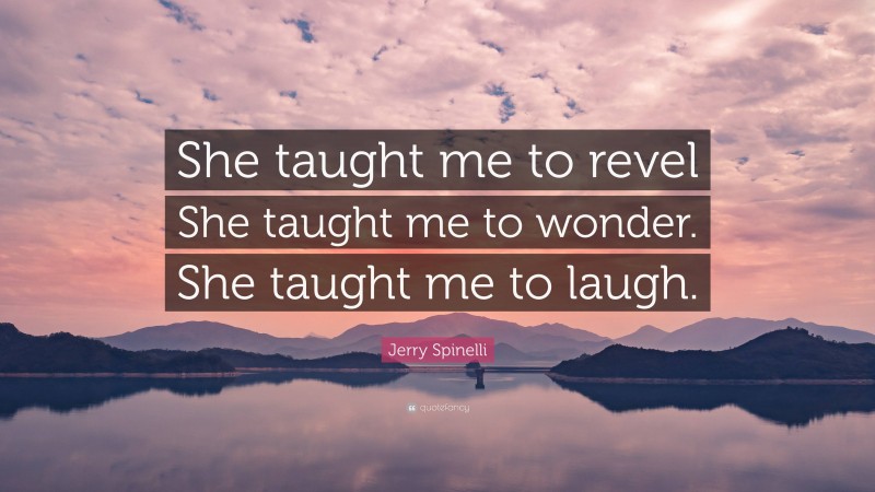 Jerry Spinelli Quote: “She taught me to revel She taught me to wonder. She taught me to laugh.”