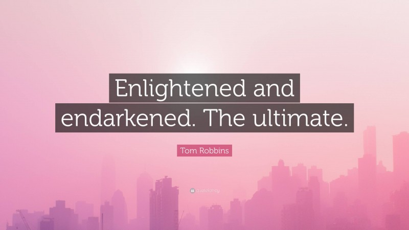 Tom Robbins Quote: “Enlightened and endarkened. The ultimate.”