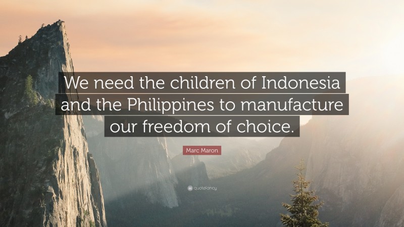 Marc Maron Quote: “We need the children of Indonesia and the Philippines to manufacture our freedom of choice.”