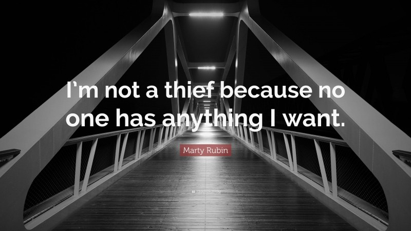 Marty Rubin Quote: “I’m not a thief because no one has anything I want.”