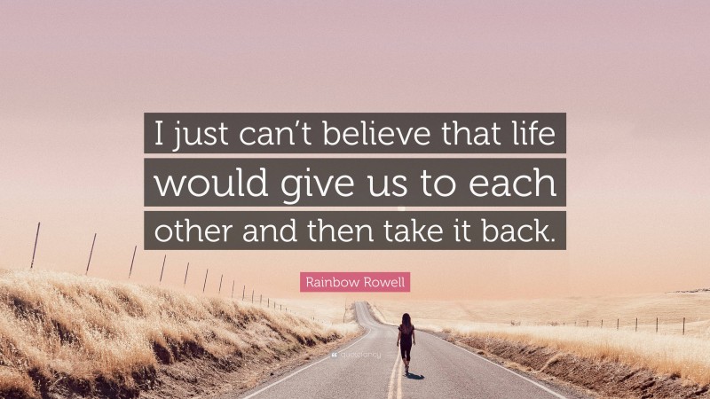 Rainbow Rowell Quote: “I just can’t believe that life would give us to each other and then take it back.”