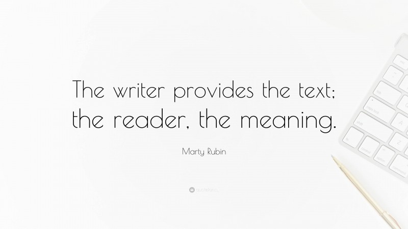 Marty Rubin Quote: “The writer provides the text; the reader, the meaning.”