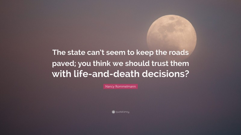 Nancy Rommelmann Quote: “The state can’t seem to keep the roads paved; you think we should trust them with life-and-death decisions?”