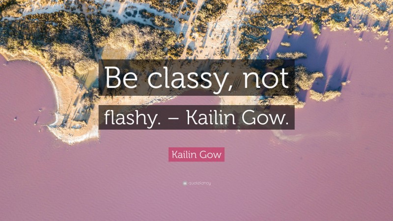 Kailin Gow Quote: “Be classy, not flashy. – Kailin Gow.”