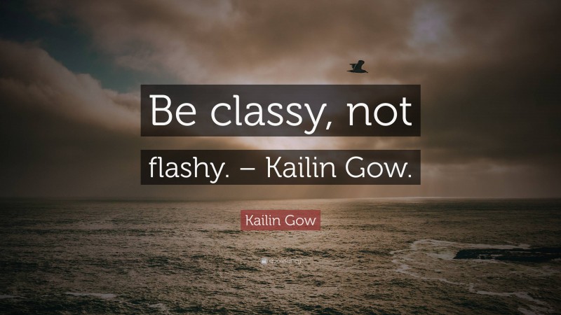 Kailin Gow Quote: “Be classy, not flashy. – Kailin Gow.”