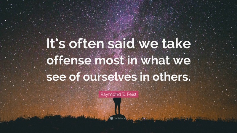 Raymond E. Feist Quote: “It’s often said we take offense most in what we see of ourselves in others.”