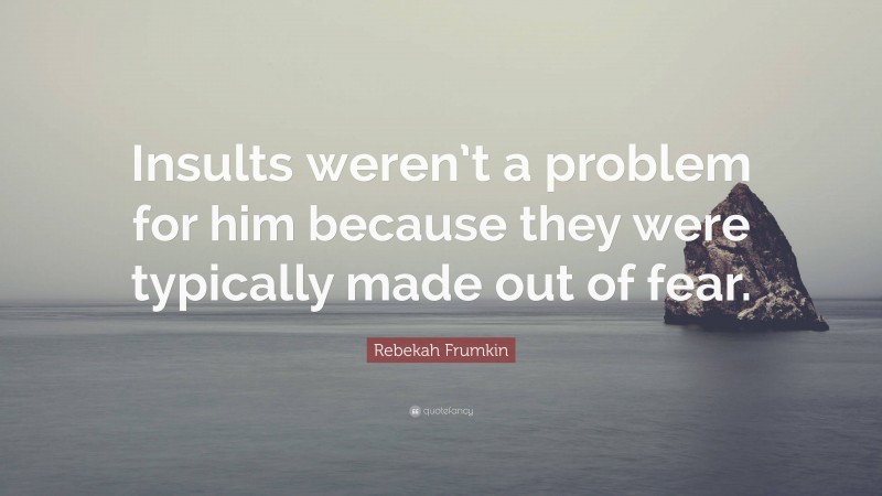 Rebekah Frumkin Quote: “Insults weren’t a problem for him because they were typically made out of fear.”